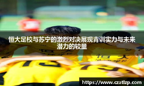 恒大足校与苏宁的激烈对决展现青训实力与未来潜力的较量