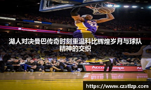 湖人对决曼巴传奇时刻重温科比辉煌岁月与球队精神的交织