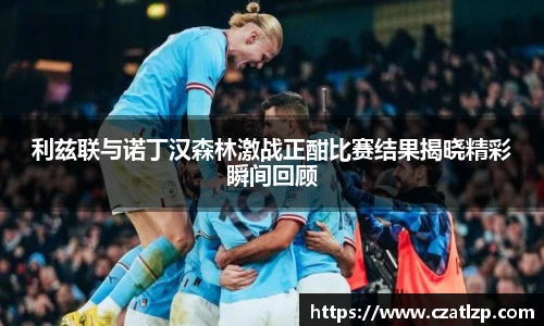 利兹联与诺丁汉森林激战正酣比赛结果揭晓精彩瞬间回顾