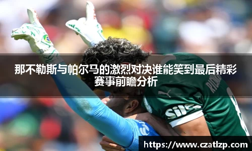 那不勒斯与帕尔马的激烈对决谁能笑到最后精彩赛事前瞻分析