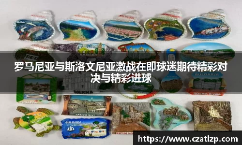 罗马尼亚与斯洛文尼亚激战在即球迷期待精彩对决与精彩进球